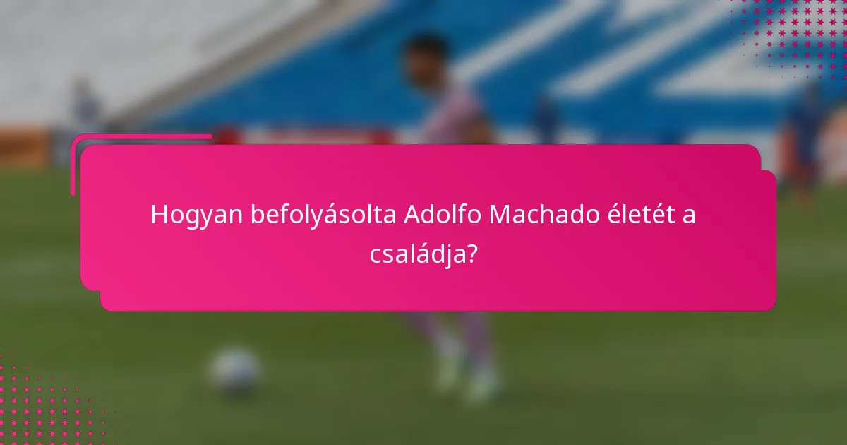 Hogyan befolyásolta Adolfo Machado életét a családja?