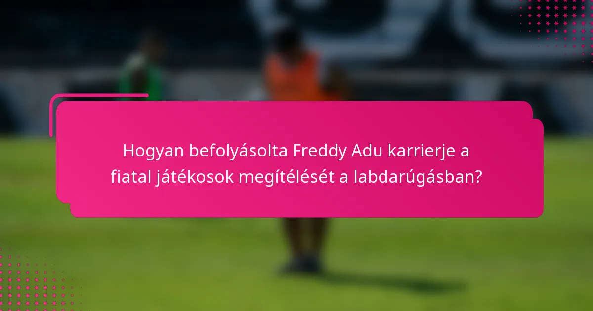 Hogyan befolyásolta Freddy Adu karrierje a fiatal játékosok megítélését a labdarúgásban?