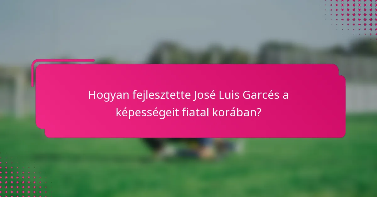 Hogyan fejlesztette José Luis Garcés a képességeit fiatal korában?
