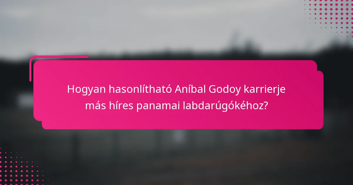 Hogyan hasonlítható Aníbal Godoy karrierje más híres panamai labdarúgókéhoz?
