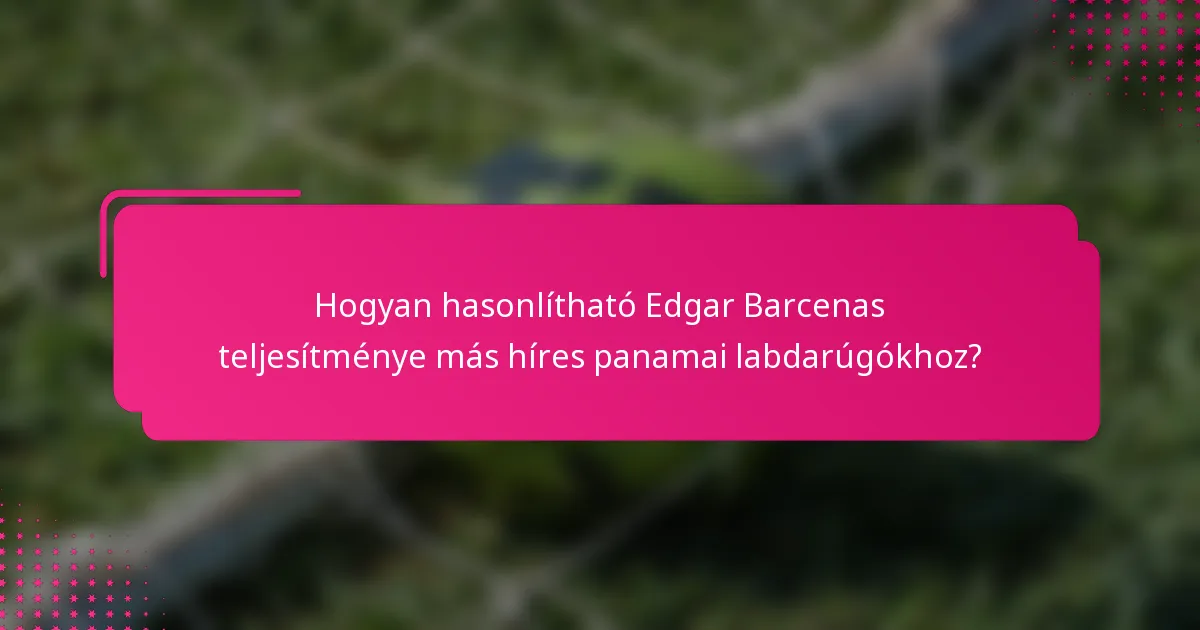 Hogyan hasonlítható Edgar Barcenas teljesítménye más híres panamai labdarúgókhoz?