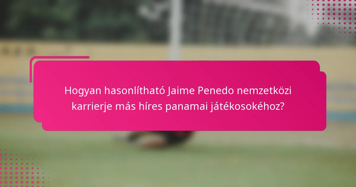 Hogyan hasonlítható Jaime Penedo nemzetközi karrierje más híres panamai játékosokéhoz?
