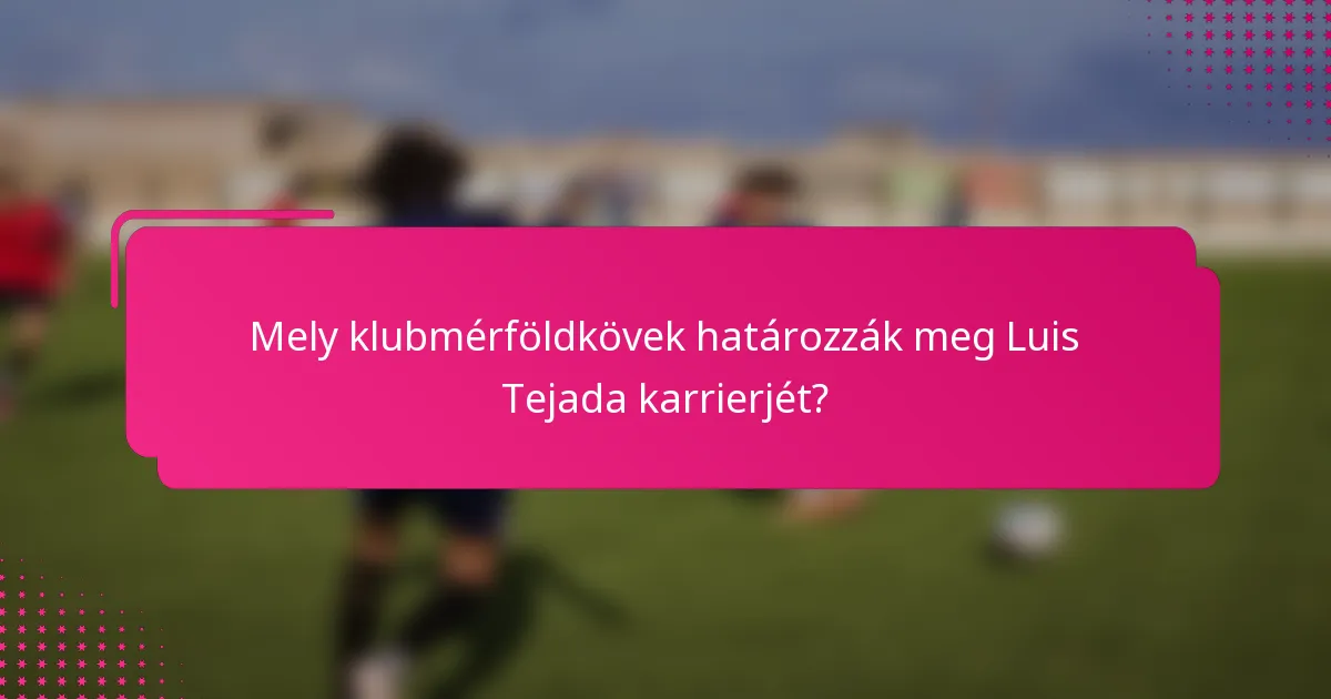 Mely klubmérföldkövek határozzák meg Luis Tejada karrierjét?