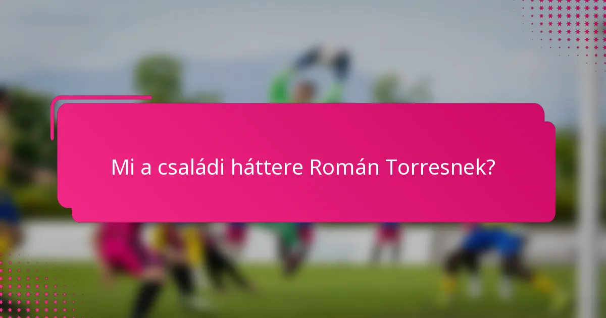 Mi a családi háttere Román Torresnek?