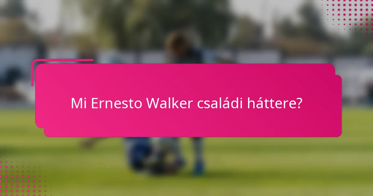 Mi Ernesto Walker családi háttere?