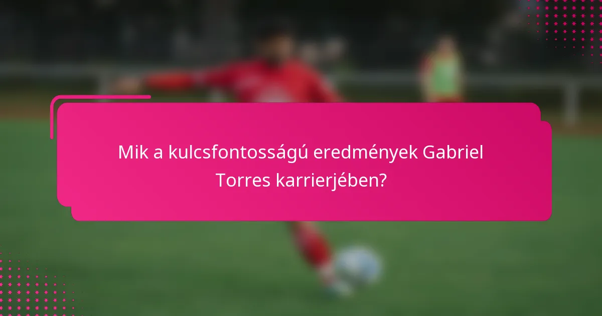 Mik a kulcsfontosságú eredmények Gabriel Torres karrierjében?
