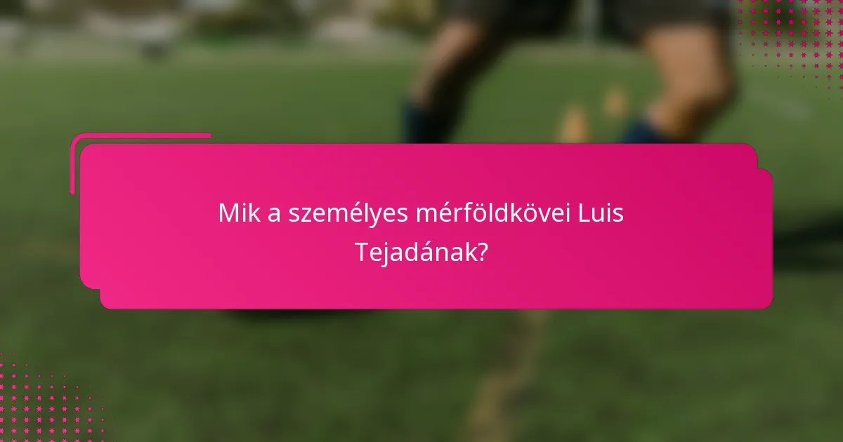 Mik a személyes mérföldkövei Luis Tejadának?