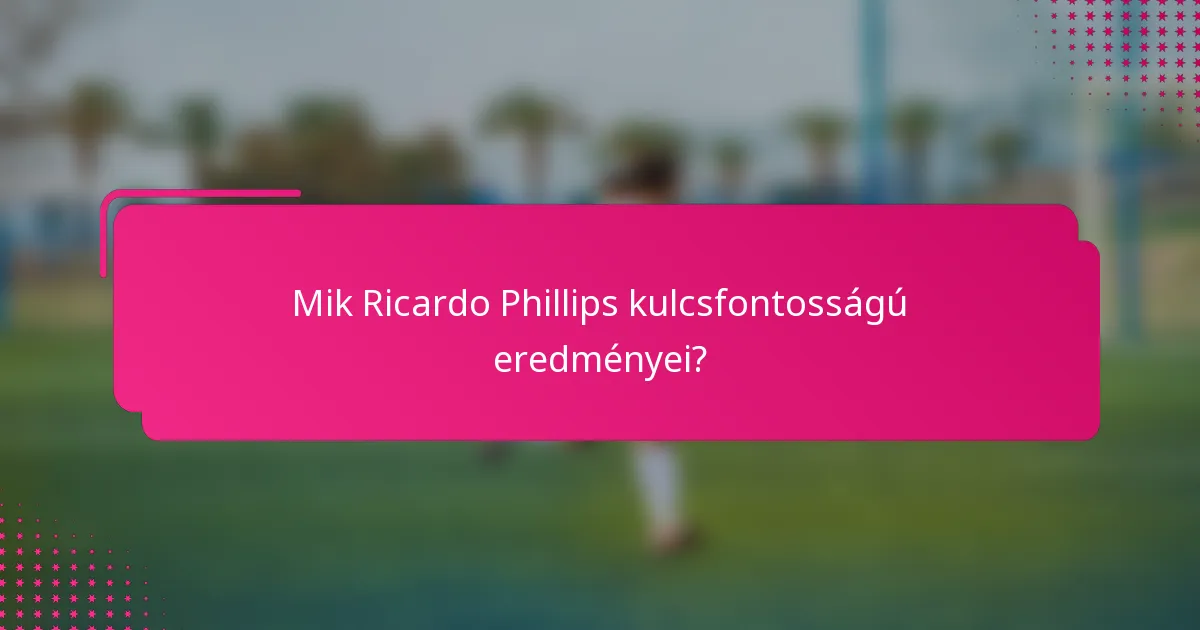 Mik Ricardo Phillips kulcsfontosságú eredményei?