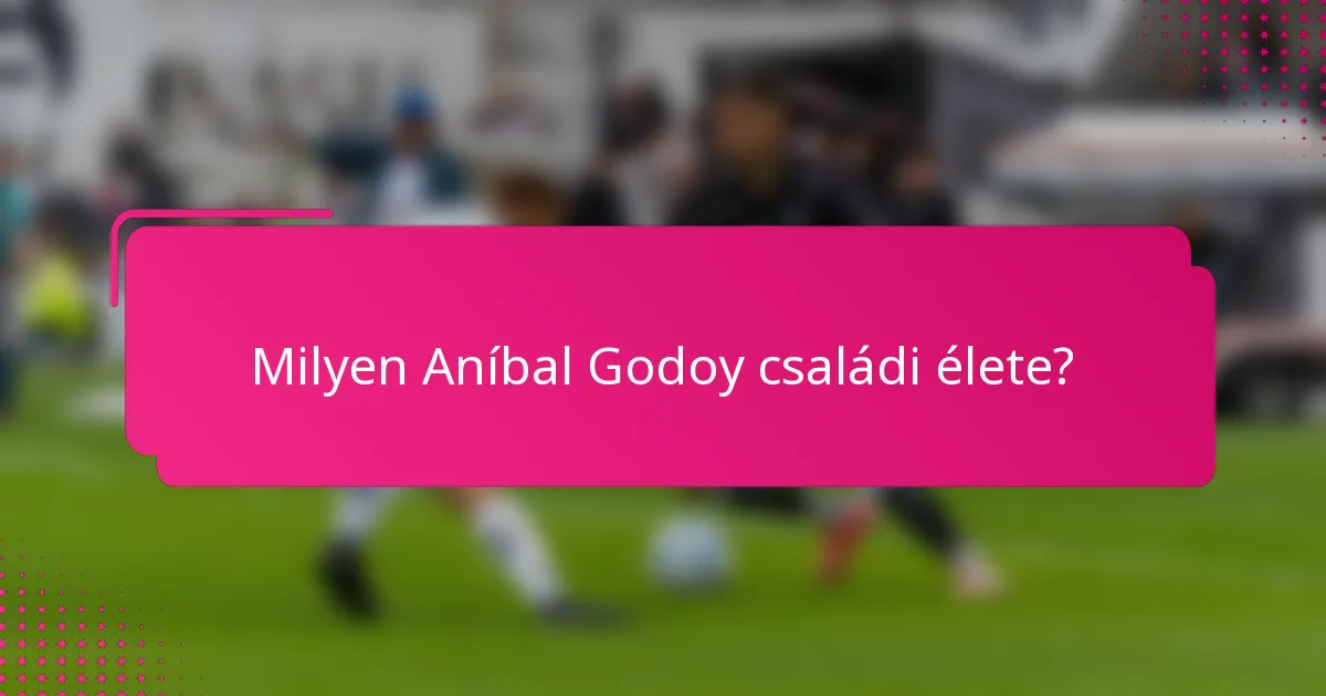 Milyen Aníbal Godoy családi élete?