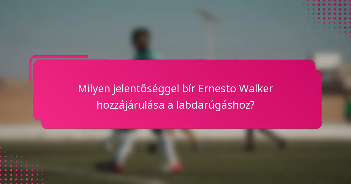 Milyen jelentőséggel bír Ernesto Walker hozzájárulása a labdarúgáshoz?
