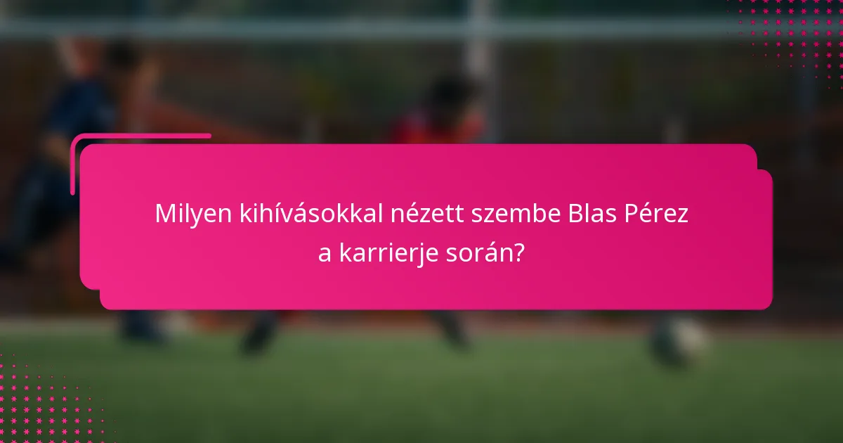 Milyen kihívásokkal nézett szembe Blas Pérez a karrierje során?