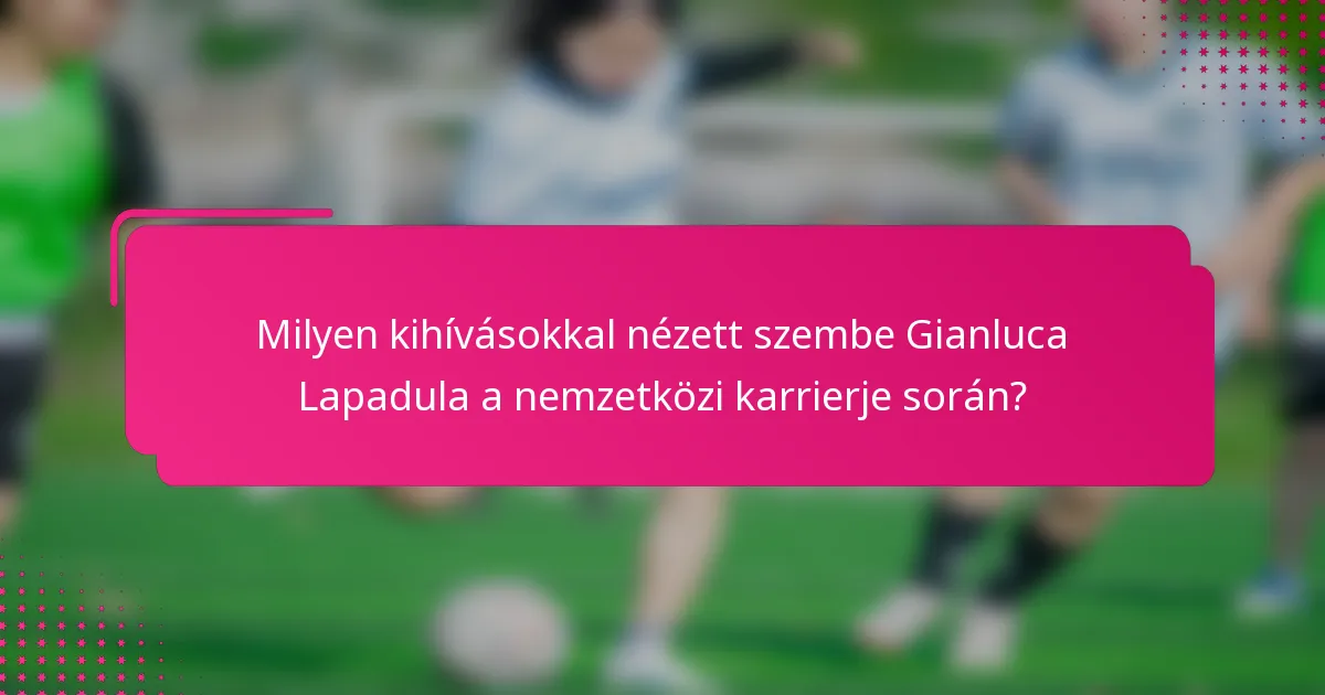 Milyen kihívásokkal nézett szembe Gianluca Lapadula a nemzetközi karrierje során?