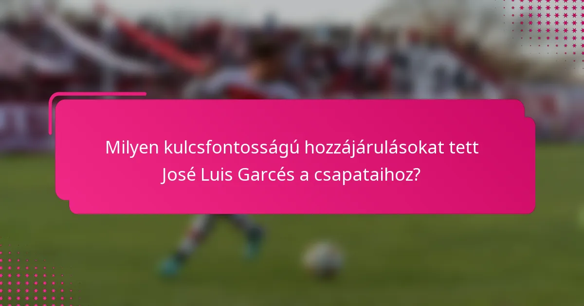 Milyen kulcsfontosságú hozzájárulásokat tett José Luis Garcés a csapataihoz?