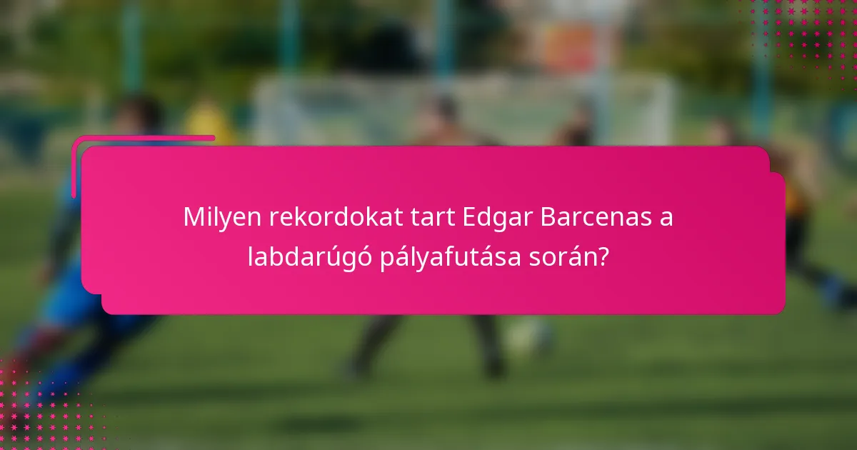 Milyen rekordokat tart Edgar Barcenas a labdarúgó pályafutása során?