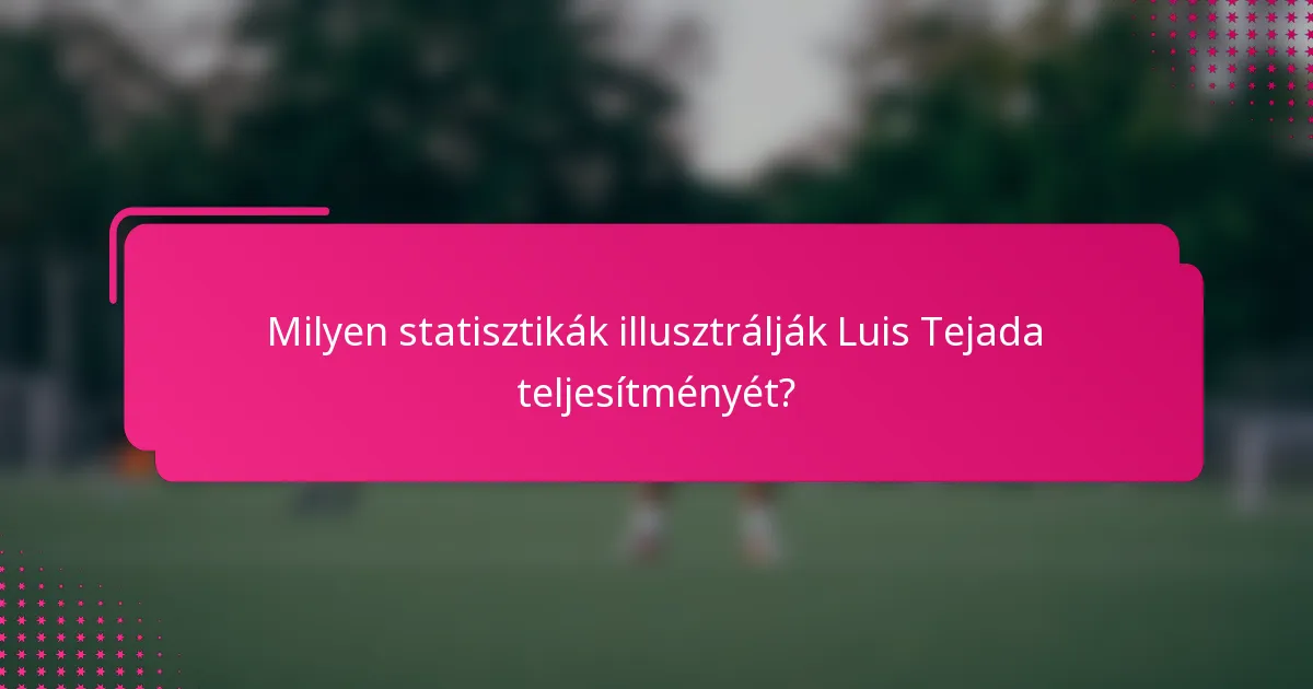 Milyen statisztikák illusztrálják Luis Tejada teljesítményét?
