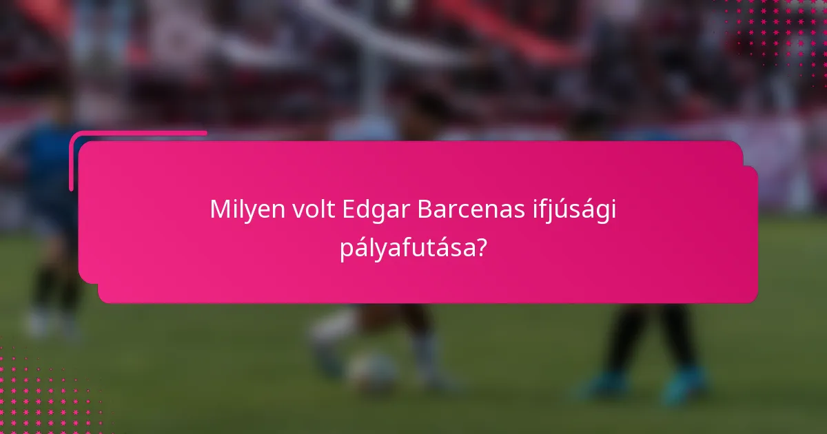 Milyen volt Edgar Barcenas ifjúsági pályafutása?